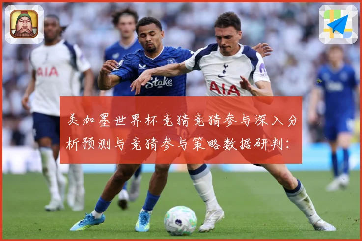 美加墨世界杯竞猜竞猜参与深入分析预测与竞猜参与策略数据研判：最新赛事动态与深度分析