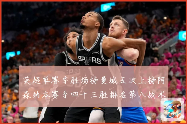 英超单赛季胜场榜曼城五次上榜阿森纳本赛季四十三胜排名第八战术观察：最新赛事动态与深度分析