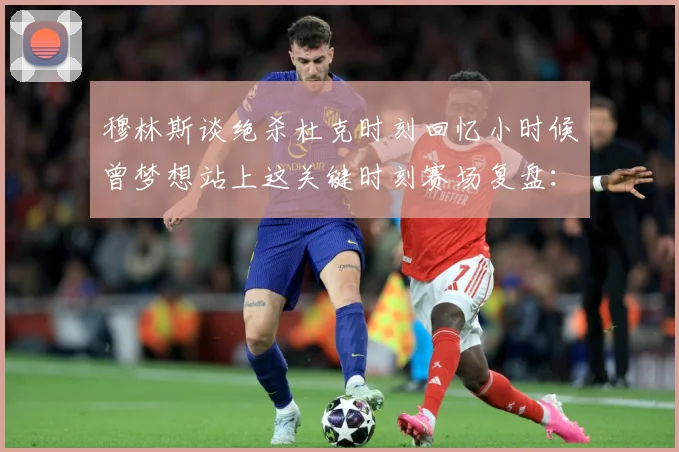 穆林斯谈绝杀杜克时刻回忆小时候曾梦想站上这关键时刻赛场复盘：最新赛事动态与深度分析