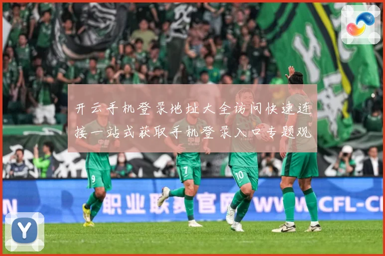 开云手机登录地址大全访问快速连接一站式获取手机登录入口专题观察：最新赛事动态与深度分析