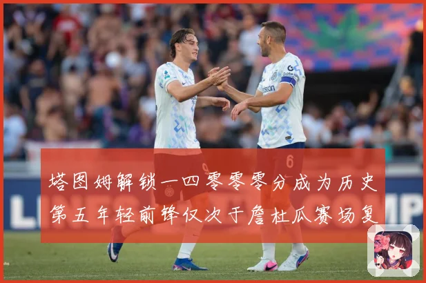 塔图姆解锁一四零零零分成为历史第五年轻前锋仅次于詹杜瓜赛场复盘：最新赛事动态与深度分析