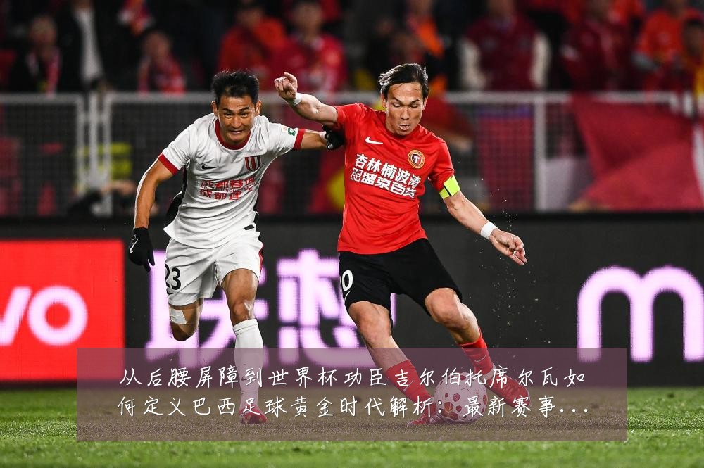 从后腰屏障到世界杯功臣吉尔伯托席尔瓦如何定义巴西足球黄金时代解析:最新赛事动态与深度分析