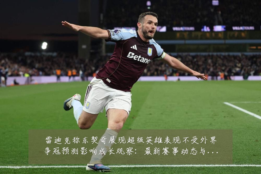 雷迪克称东契奇展现超级英雄表现不受外界争冠预测影响成长观察:最新赛事动态与深度分析