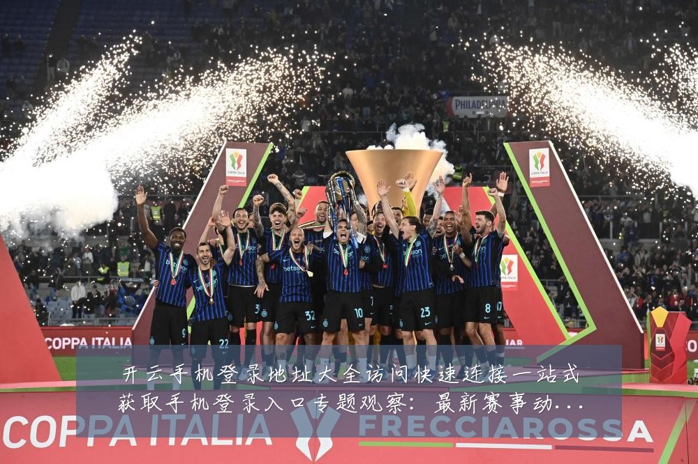 开云手机登录地址大全访问快速连接一站式获取手机登录入口专题观察:最新赛事动态与深度分析