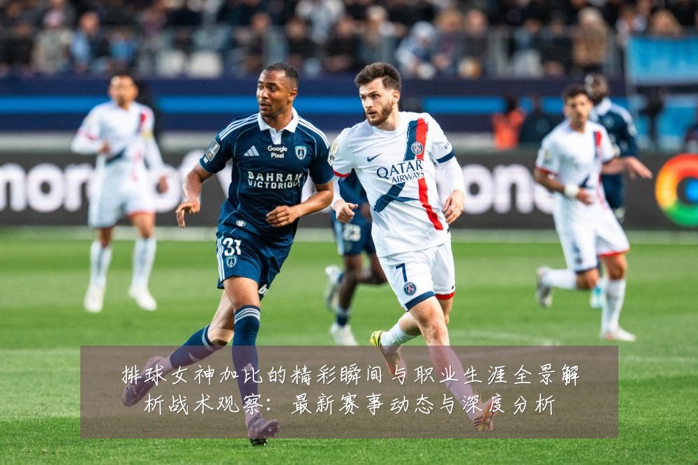 排球女神加比的精彩瞬间与职业生涯全景解析战术观察:最新赛事动态与深度分析