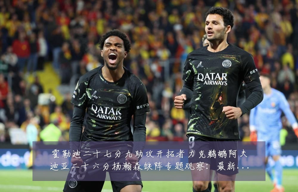 霍勒迪二十七分九助攻开拓者力克鹈鹕阿夫迪亚二十六分杨瀚森缺阵专题观察:最新赛事动态与深度分析