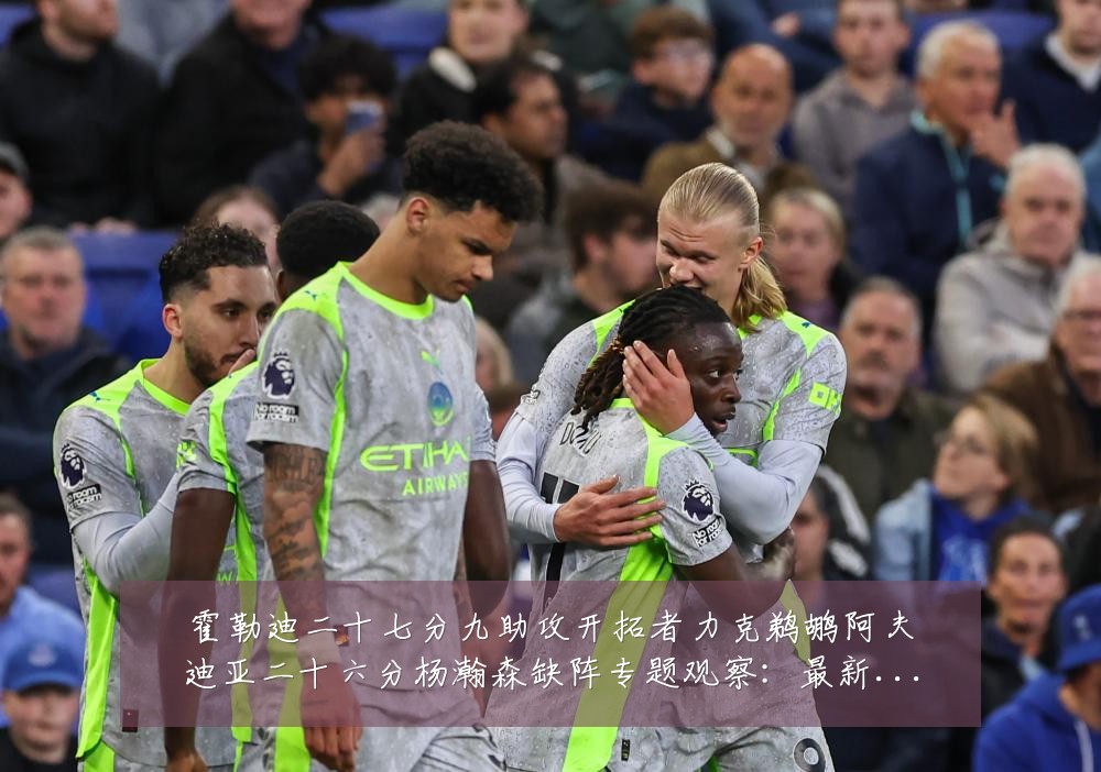 霍勒迪二十七分九助攻开拓者力克鹈鹕阿夫迪亚二十六分杨瀚森缺阵专题观察:最新赛事动态与深度分析