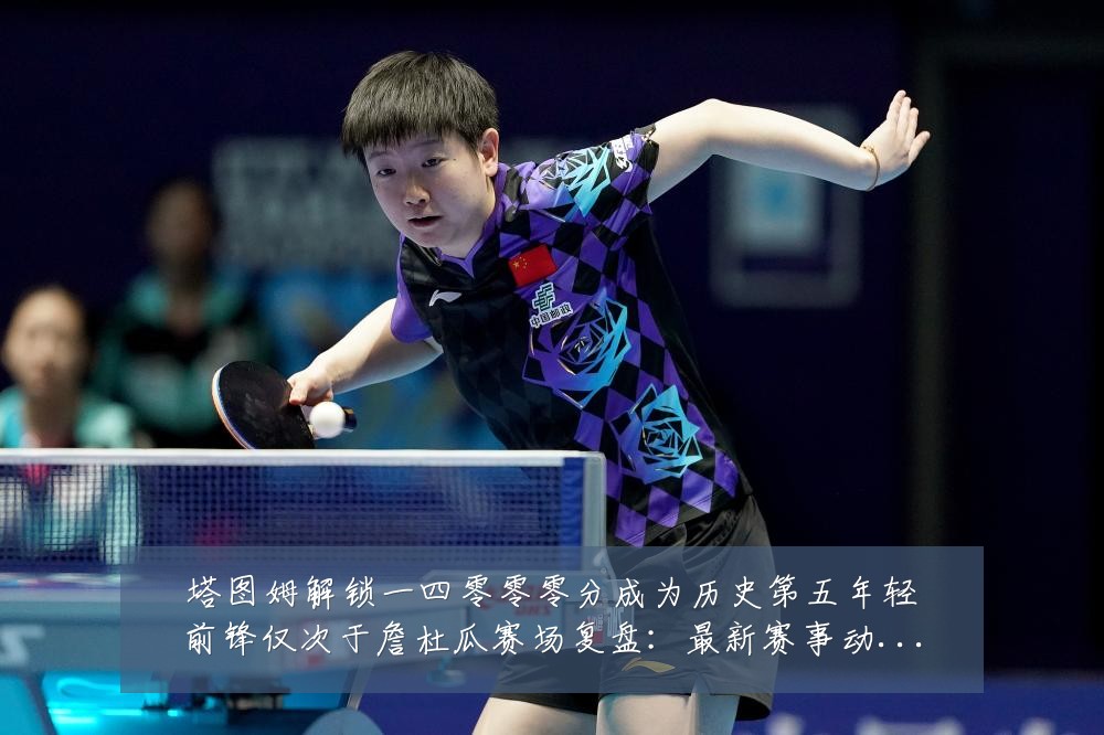 塔图姆解锁一四零零零分成为历史第五年轻前锋仅次于詹杜瓜赛场复盘：最新赛事动态与深度分析